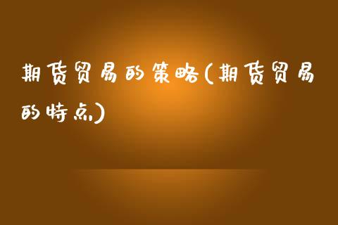 期货贸易的策略(期货贸易的特点)_https://www.zztgc.com_期货行情_第1张