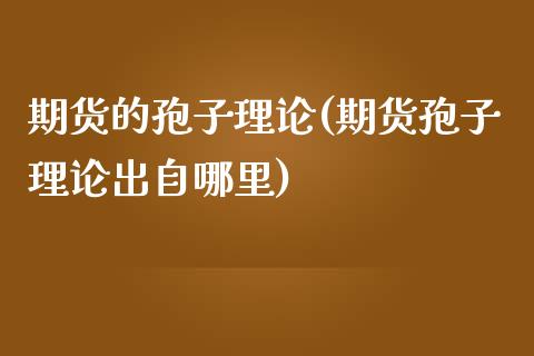 期货的孢子理论(期货孢子理论出自哪里)_https://www.zztgc.com_期货行情_第1张