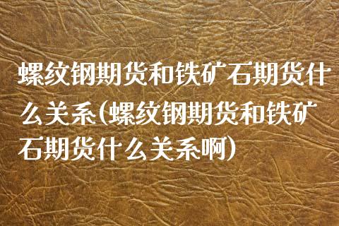 螺纹钢期货和铁矿石期货什么关系(螺纹钢期货和铁矿石期货什么关系啊)_https://www.zztgc.com_期货入门_第1张
