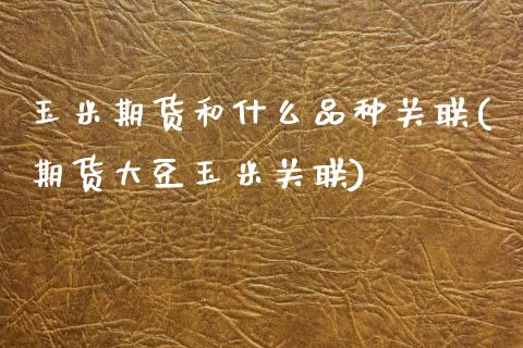 玉米期货和什么品种关联(期货大豆玉米关联)_期货直播_第1张_珍投期货网 玉米期货和什么品种关联(期货大豆玉米关联)_https://www.zztgc.com_期货直播_第1张