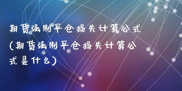 期货强制平仓损失计算公式(期货强制平仓损失计算公式是什么)_https://www.zztgc.com_黄金期货_第1张