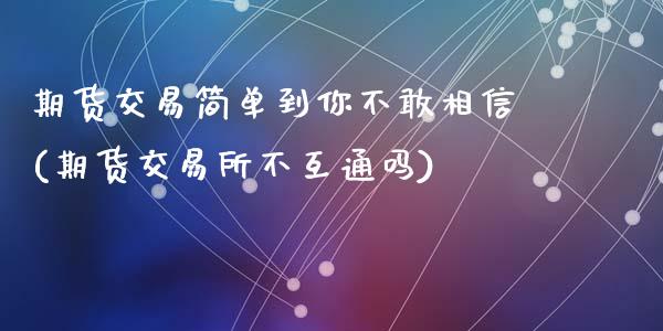 期货交易简单到你不敢相信(期货交易所不互通吗)_https://www.zztgc.com_期货入门_第1张