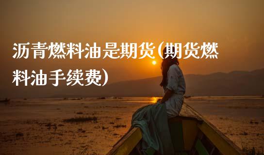 沥青燃料油是期货(期货燃料油手续费)_https://www.zztgc.com_期货直播_第1张