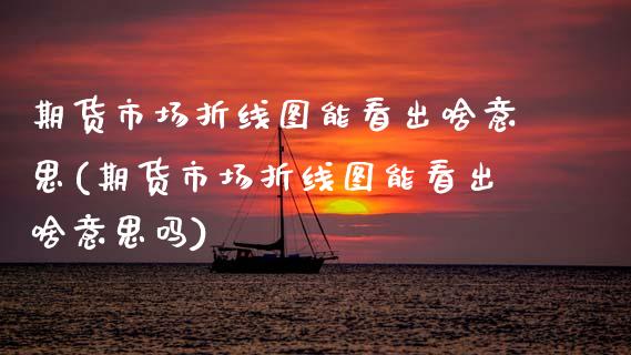 期货市场折线图能看出啥意思(期货市场折线图能看出啥意思吗)_https://www.zztgc.com_原油期货_第1张