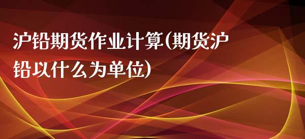 沪铅期货作业计算(期货沪铅以什么为单位)_https://www.zztgc.com_期货入门_第1张