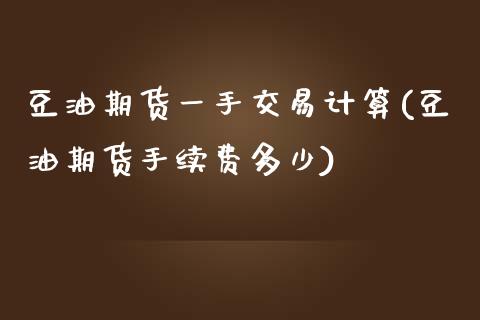 豆油期货一手交易计算(豆油期货手续费多少)_https://www.zztgc.com_原油期货_第1张