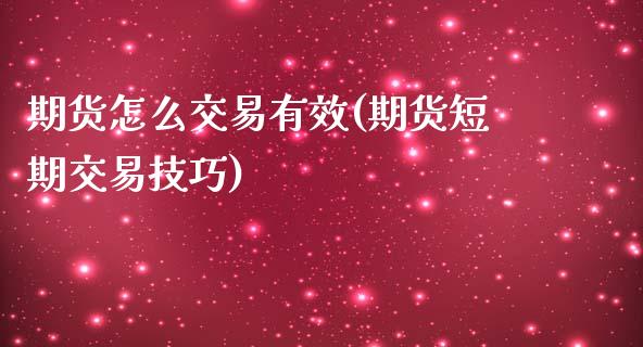 期货怎么交易有效(期货短期交易技巧)_https://www.zztgc.com_原油期货_第1张
