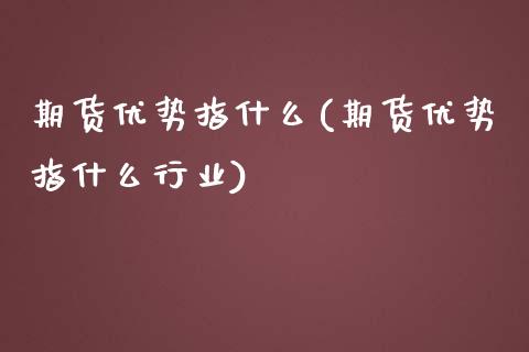 期货优势指什么(期货优势指什么行业)_https://www.zztgc.com_黄金期货_第1张