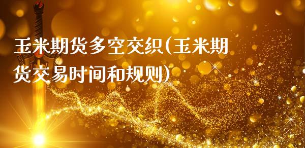 玉米期货多空交织(玉米期货交易时间和规则)_https://www.zztgc.com_期货入门_第1张