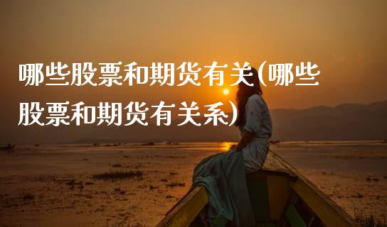 哪些股票和期货有关(哪些股票和期货有关系)_https://www.zztgc.com_期货入门_第1张