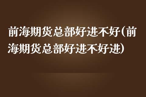 前海期货总部好进不好(前海期货总部好进不好进)_https://www.zztgc.com_黄金期货_第1张