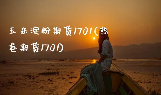 玉米淀粉期货1701(热卷期货1701)_https://www.zztgc.com_期货行情_第1张