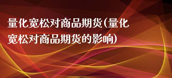 量化宽松对商品期货(量化宽松对商品期货的影响)_https://www.zztgc.com_黄金期货_第1张