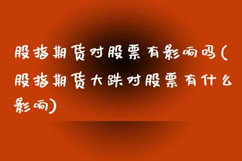 股指期货对股票有影响吗(股指期货大跌对股票有什么影响)_https://www.zztgc.com_期货入门_第1张
