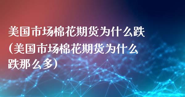 美国市场棉花期货为什么跌(美国市场棉花期货为什么跌那么多)_https://www.zztgc.com_黄金期货_第1张