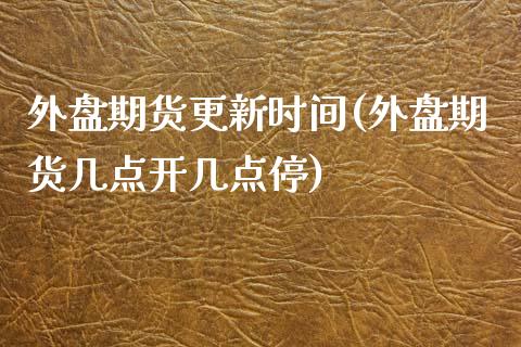 外盘期货更新时间(外盘期货几点开几点停)_https://www.zztgc.com_期货行情_第1张