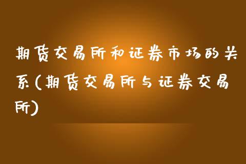 期货交易所和证券市场的关系(期货交易所与证券交易所)_https://www.zztgc.com_期货直播_第1张