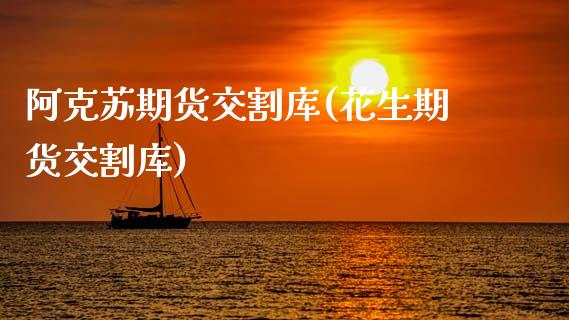 阿克苏期货交割库(花生期货交割库)_https://www.zztgc.com_期货行情_第1张
