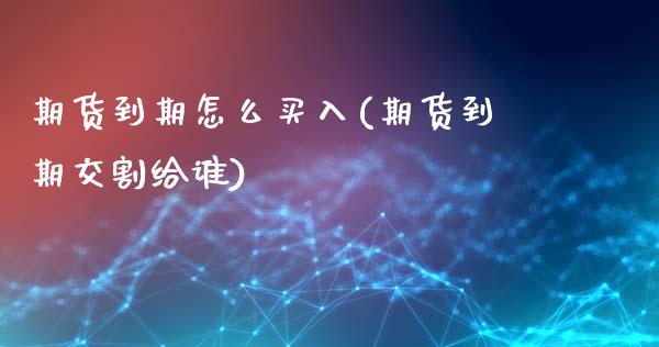 期货到期怎么买入(期货到期交割给谁)_https://www.zztgc.com_黄金期货_第1张