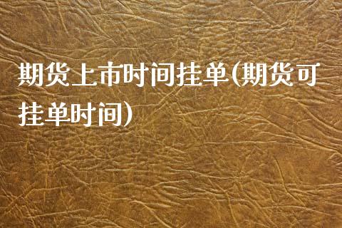 期货上市时间挂单(期货可挂单时间)_https://www.zztgc.com_原油期货_第1张