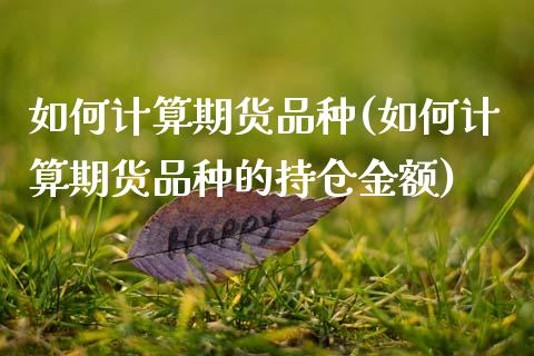 如何计算期货品种(如何计算期货品种的持仓金额)_https://www.zztgc.com_原油期货_第1张