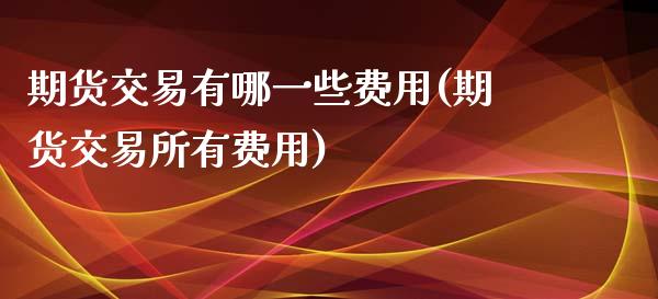 期货交易有哪一些费用(期货交易所有费用)_https://www.zztgc.com_期货入门_第1张