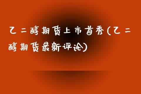 乙二醇期货上市首秀(乙二醇期货最新评论)_https://www.zztgc.com_期货行情_第1张