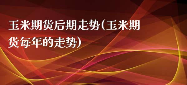 玉米期货后期走势(玉米期货每年的走势)_https://www.zztgc.com_黄金期货_第1张