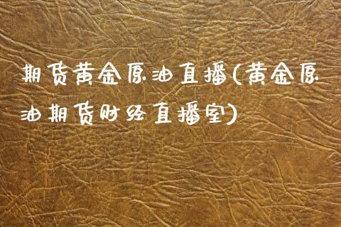 期货黄金原油直播(黄金原油期货财经直播室)_https://www.zztgc.com_期货直播_第1张