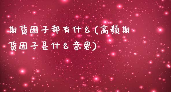 期货因子都有什么(高频期货因子是什么意思)_https://www.zztgc.com_原油期货_第1张