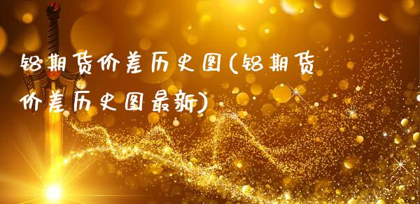 铝期货价差历史图(铝期货价差历史图最新)_https://www.zztgc.com_黄金期货_第1张