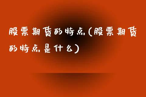 股票期货的特点(股票期货的特点是什么)_https://www.zztgc.com_期货行情_第1张