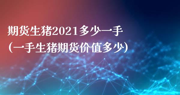 期货生猪2021多少一手(一手生猪期货价值多少)_https://www.zztgc.com_期货入门_第1张