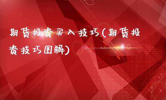 期货投资买入技巧(期货投资技巧图解)_https://www.zztgc.com_原油期货_第1张