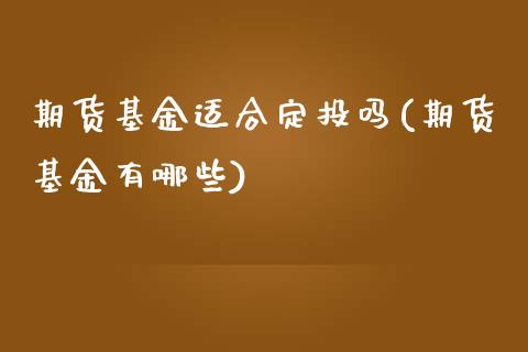 期货基金适合定投吗(期货基金有哪些)_https://www.zztgc.com_期货入门_第1张