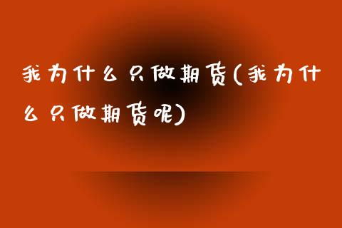 我为什么只做期货(我为什么只做期货呢)_https://www.zztgc.com_黄金期货_第1张