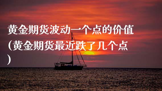 黄金期货波动一个点的价值(黄金期货最近跌了几个点)_https://www.zztgc.com_期货开户_第1张