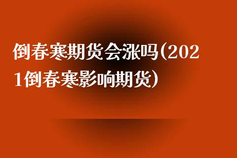 倒春寒期货会涨吗(2021倒春寒影响期货)_https://www.zztgc.com_黄金期货_第1张