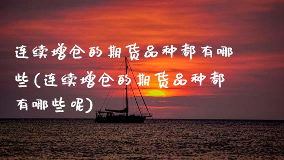 连续增仓的期货品种都有哪些(连续增仓的期货品种都有哪些呢)_https://www.zztgc.com_期货行情_第1张