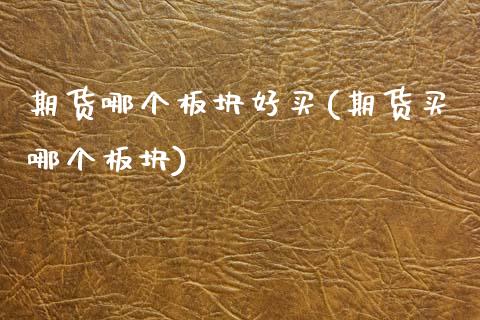 期货哪个板块好买(期货买哪个板块)_https://www.zztgc.com_期货行情_第1张