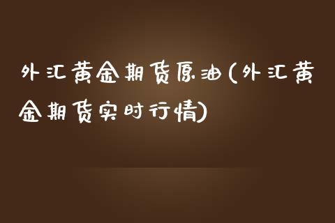 外汇黄金期货原油(外汇黄金期货实时行情)_https://www.zztgc.com_期货行情_第1张