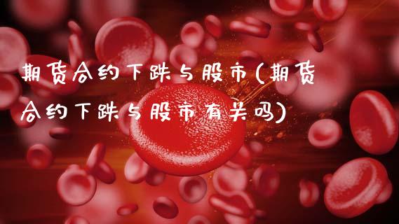 期货合约下跌与股市(期货合约下跌与股市有关吗)_https://www.zztgc.com_期货入门_第1张