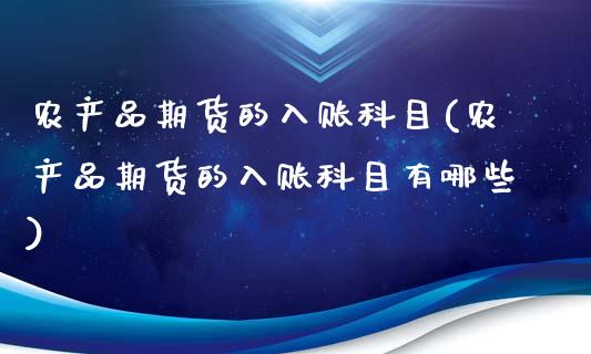 农产品期货的入账科目(农产品期货的入账科目有哪些)_https://www.zztgc.com_黄金期货_第1张