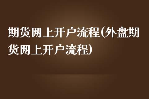 期货网上开户流程(外盘期货网上开户流程)_https://www.zztgc.com_原油期货_第1张