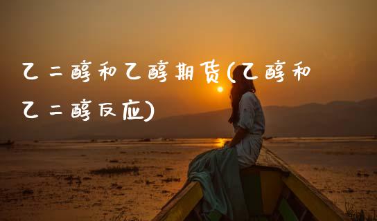 乙二醇和乙醇期货(乙醇和乙二醇反应)_https://www.zztgc.com_黄金期货_第1张