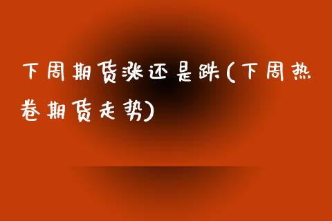 下周期货涨还是跌(下周热卷期货走势)_https://www.zztgc.com_原油期货_第1张