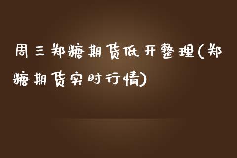 周三郑糖期货低开整理(郑糖期货实时行情)_https://www.zztgc.com_黄金期货_第1张