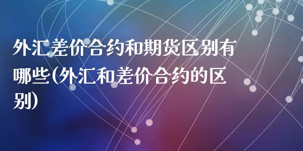 外汇差价合约和期货区别有哪些(外汇和差价合约的区别)_https://www.zztgc.com_期货入门_第1张