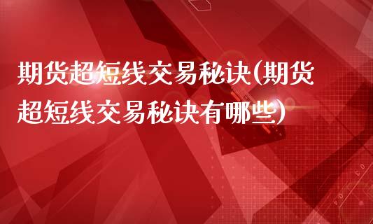 期货超短线交易秘诀(期货超短线交易秘诀有哪些)_https://www.zztgc.com_期货直播_第1张