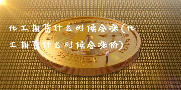 化工期货什么时候会涨(化工期货什么时候会涨价)_https://www.zztgc.com_黄金期货_第1张
